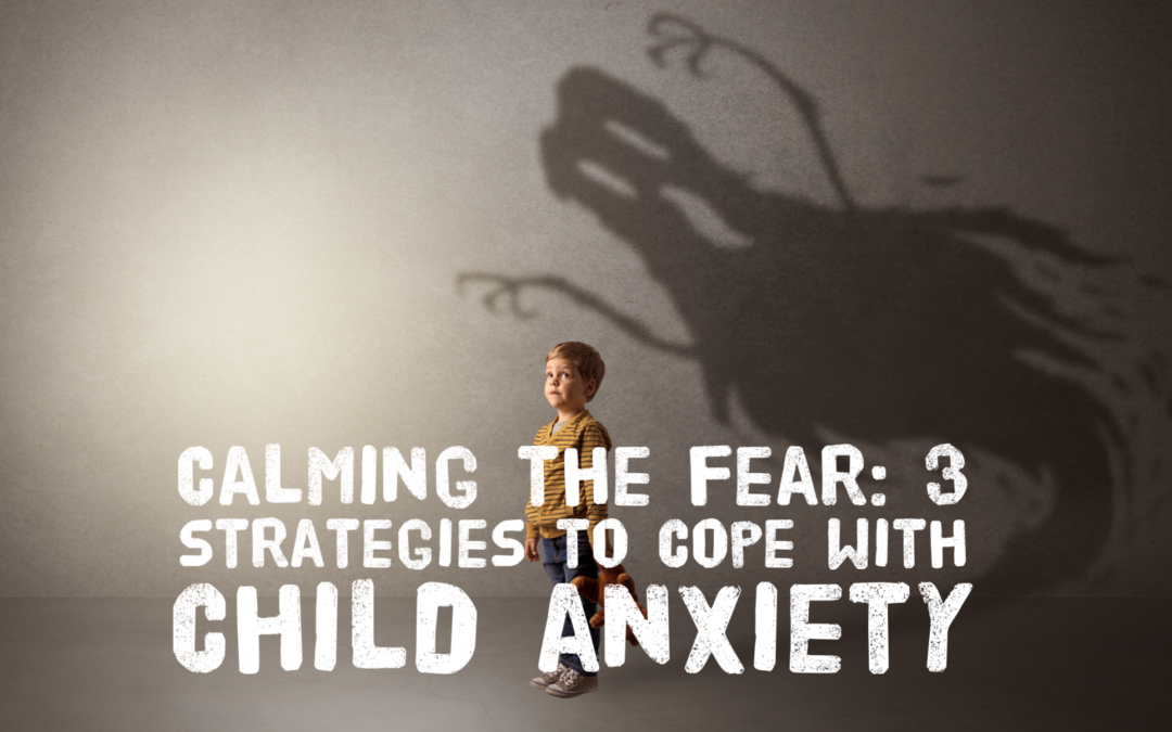 Calming the Fear: 3 Strategies to Cope with Child Anxiety
