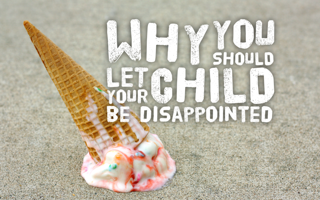 Why You Should Let Your Child Be Disappointed