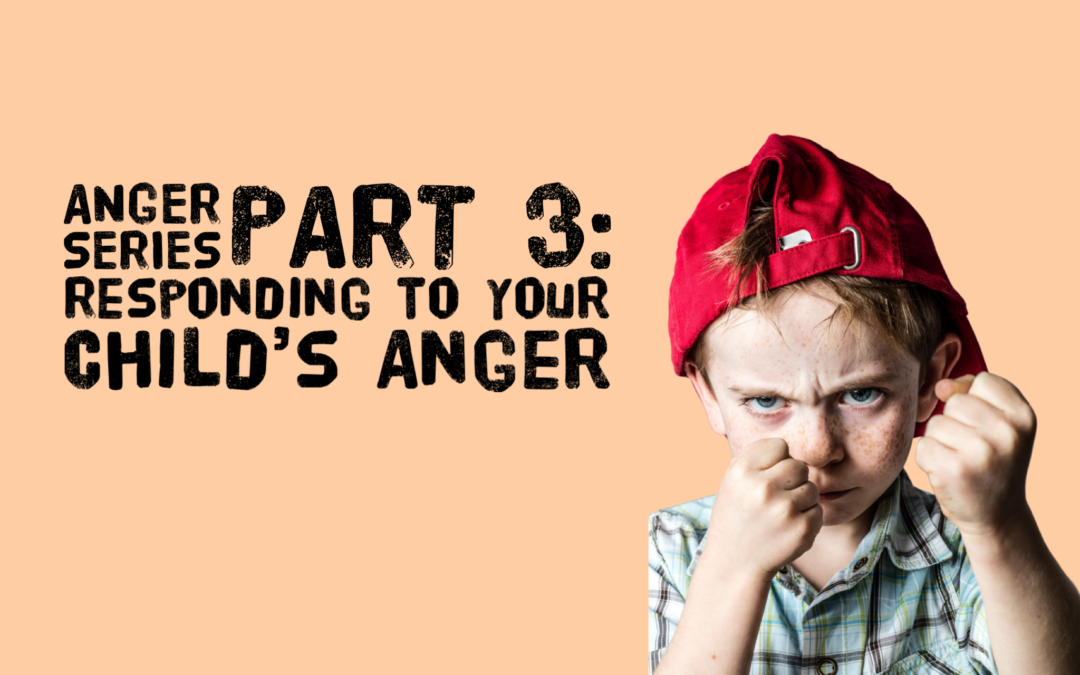 Anger Series Part 3: Responding to Your Child’s Anger