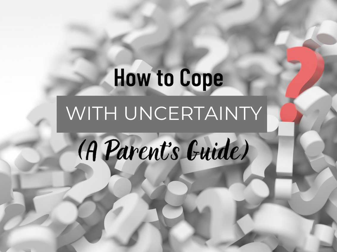 How to Cope with Uncertainty (A Parent's Guide) - Everything But Crazy